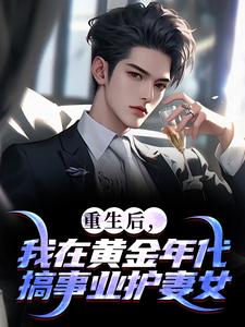 重生后，我在黄金年代搞事业护妻女