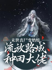 末世丧尸变奶娃，流放路成种田大佬