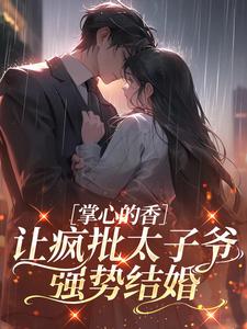 掌心的香，让疯批太子爷强势结婚
