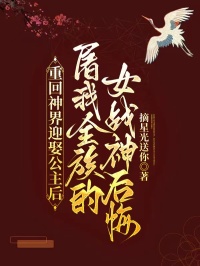 重回神界迎娶公主后，屠我全族的女战神后悔了