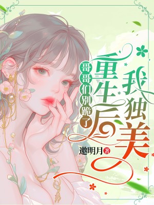 哥哥们别跪了，重生后我独美