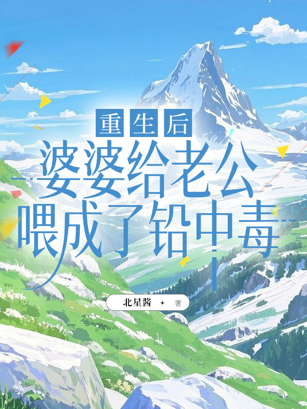 重生后，婆婆给老公喂成了铅中毒