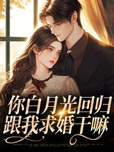 你白月光回归，跟我求婚干嘛