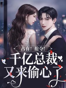 占有！抢夺！千亿总裁又来偷心了