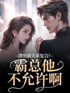 渣男前夫求复合？霸总他不允许啊