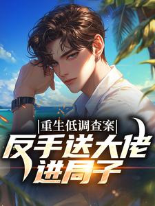 重生低调查案，反手送大佬进局子