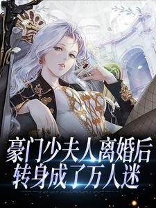豪门少夫人离婚后，转身成了万人迷