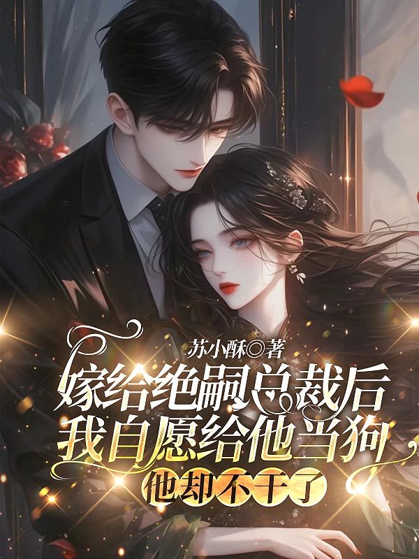 嫁给绝嗣总裁后我自愿给他当狗，他却不干了