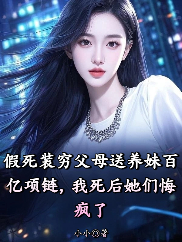 假死装穷父母送养妹百亿项链，我死后她们悔疯了