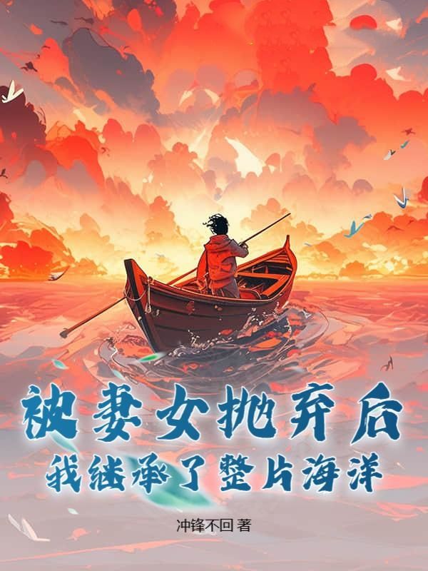 被妻女抛弃后，我继承了整片海洋！