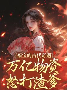 福宝的古代奇遇：万亿物资怒打渣爹