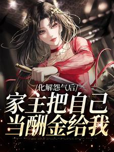 化解怨气后，家主把自己当酬金给我