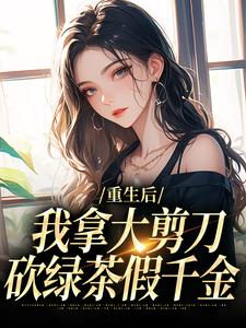 重生后，我拿大剪刀砍绿茶假千金