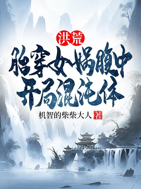 洪荒：胎穿女娲腹中，开局混沌体