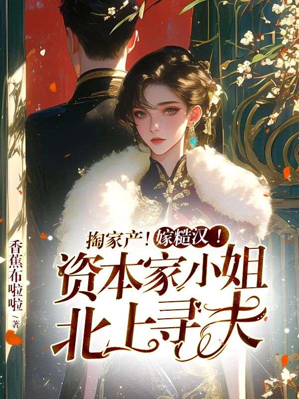 掏家产！嫁糙汉！资本家小姐北上寻夫