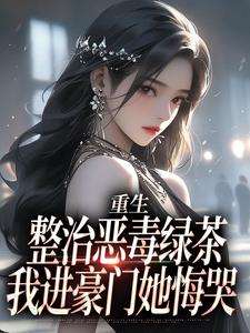 重生整治恶毒绿茶，我进豪门她悔哭