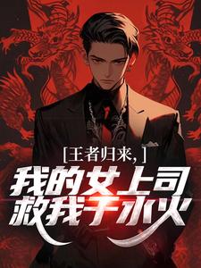 王者归来，我的女上司救我于水火