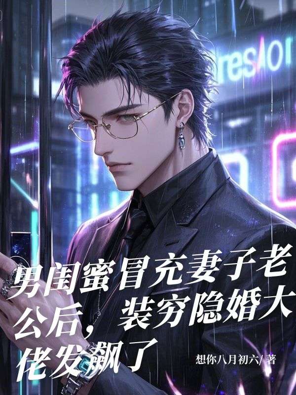 男闺蜜冒充妻子老公后，装穷隐婚大佬发飙了
