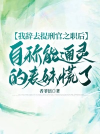我辞去提刑官之职后，自称能通灵的表妹慌了