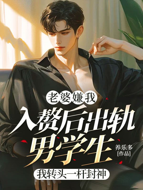 老婆嫌我入赘后出轨男学生，我转头一杆封神