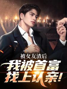 被女友渣后，我被首富找上认亲！