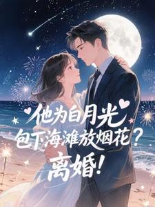 他为白月光包下海滩放烟花？离婚！