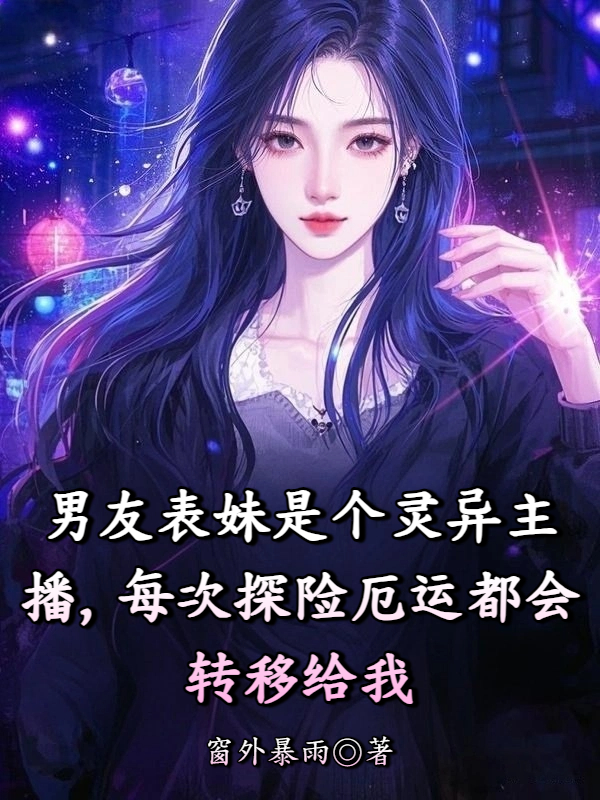 男友表妹是个灵异主播，每次探险厄运都会转移给我