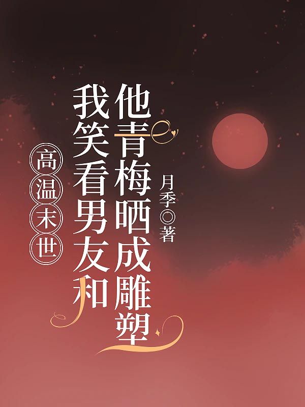 高温末世，我笑看男友和他青梅晒成雕塑