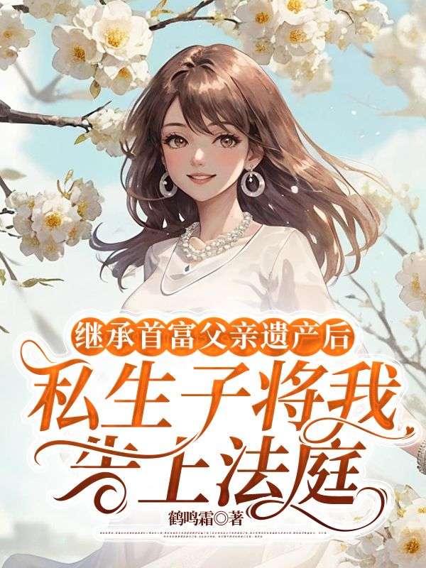 继承首富父亲遗产后，私生子将我告上法庭