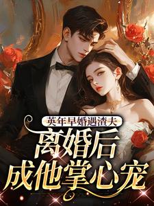 英年早婚遇渣夫，离婚后成他掌心宠