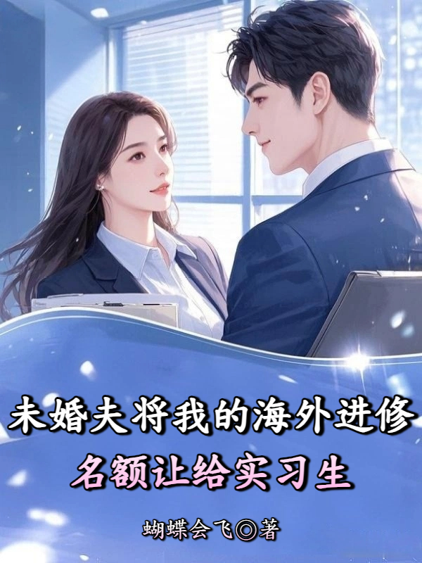 未婚夫将我的海外进修名额让给实习生