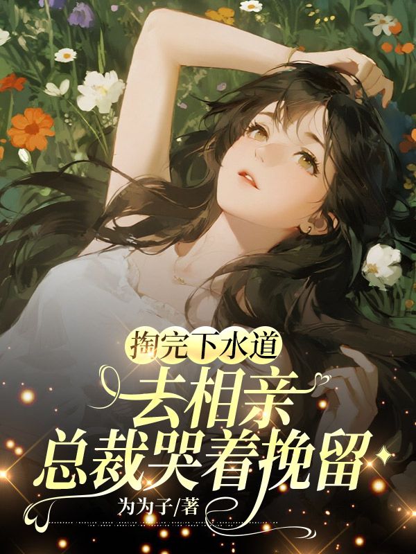 掏完下水道去相亲，总裁哭着挽留
