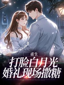 重生打脸白月光，婚礼现场撒糖