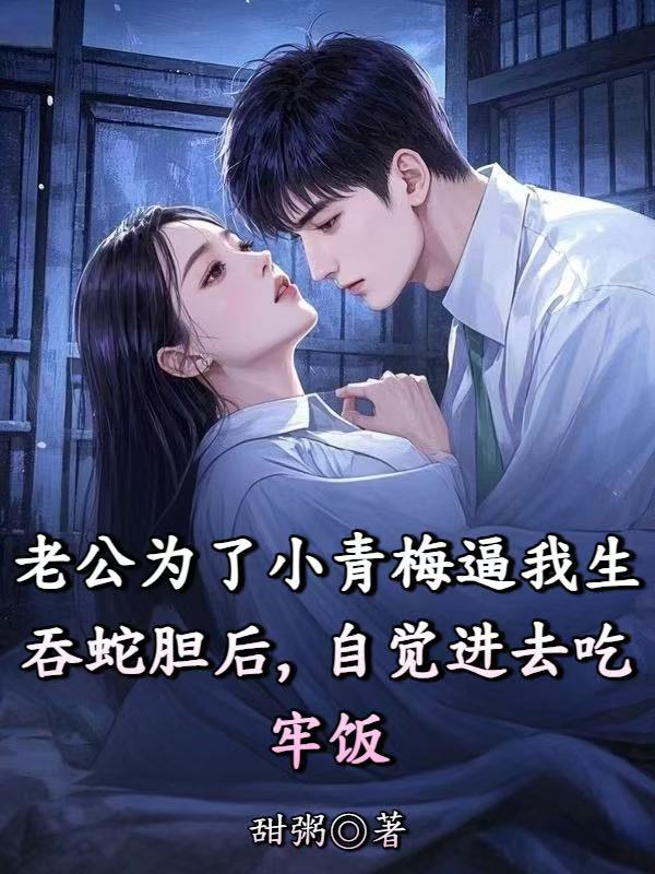 老公为了小青梅逼我生吞蛇胆后，自觉进去吃牢饭