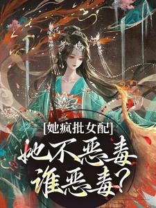 她疯批女配，她不恶毒谁恶毒？