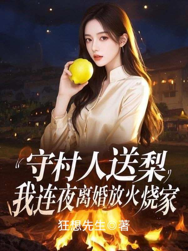 守村人送梨，我连夜离婚放火烧家