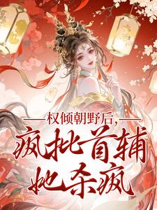 权倾朝野后，疯批首辅她杀疯