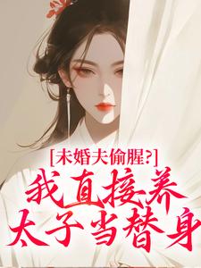 未婚夫偷腥？我直接养太子当替身