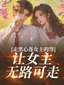 走黑心莲女主的路，让女主无路可走