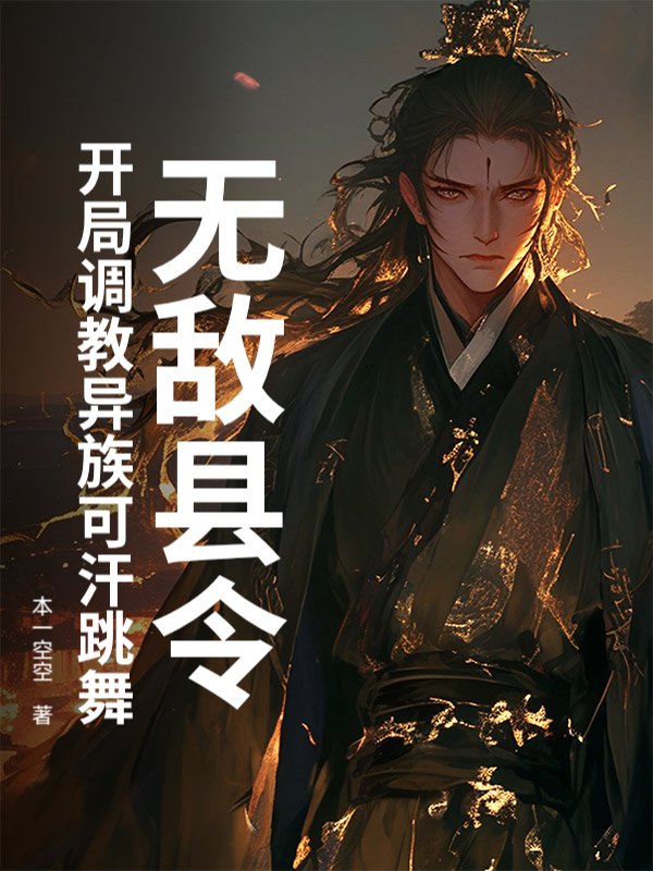 无敌县令：开局调教异族可汗跳舞