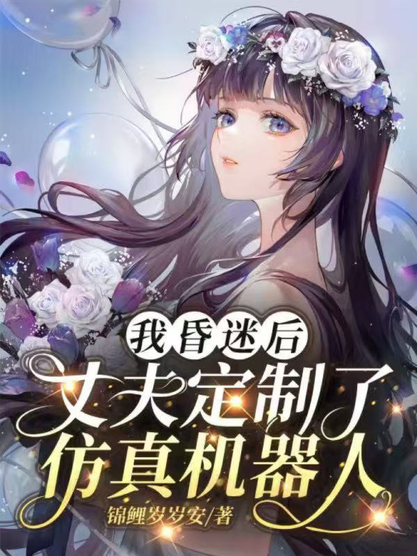 我昏迷后，丈夫定制了仿真机器人