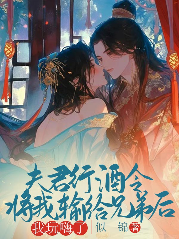 夫君行酒令将我输给兄弟后，我玩嗨了