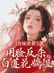 庶妹逆袭！用脸反杀白莲花嫡姐