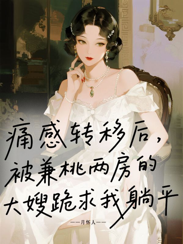 痛感转移后，被兼桃两房的大嫂跪求我躺平