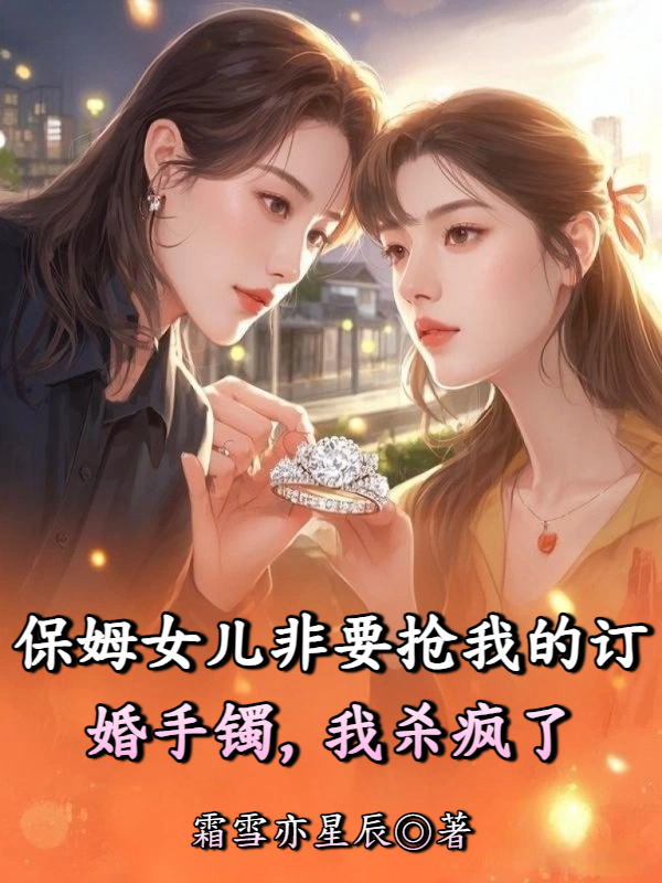 保姆女儿非要抢我的订婚手镯，我杀疯了