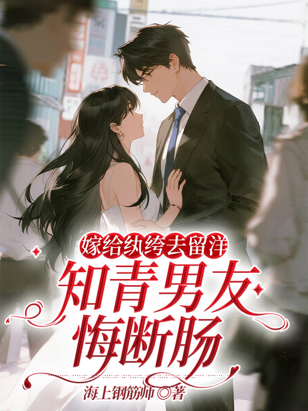 嫁给纨绔去留洋，知青男友悔断肠