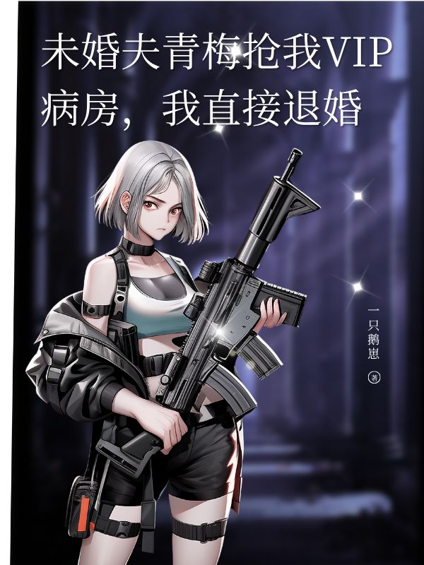 未婚夫青梅抢我VIP病房，我直接退婚