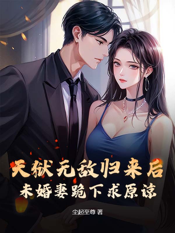 天狱无敌归来后，未婚妻跪下求原谅