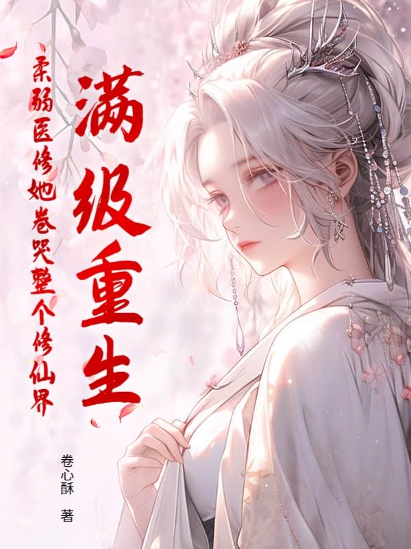 满级重生，柔弱医修她卷哭整个修仙界