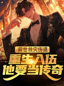 前世救灾伤退，重生入伍他要当传奇